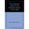 The American Indian in the American Novel, 1875-1950